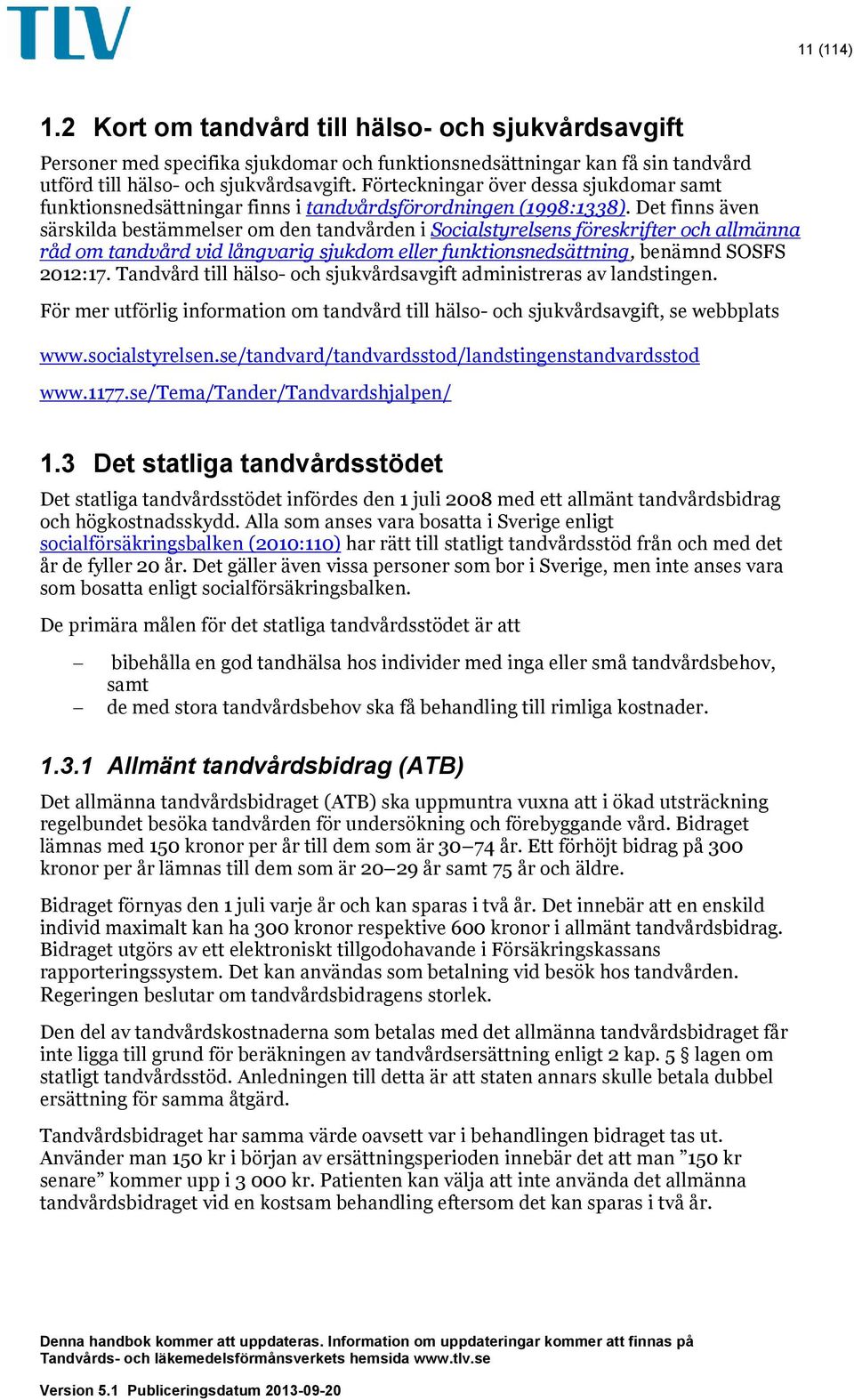 Det finns även särskilda bestämmelser om den tandvården i Socialstyrelsens föreskrifter och allmänna råd om tandvård vid långvarig sjukdom eller funktionsnedsättning, benämnd SOSFS 2012:17.