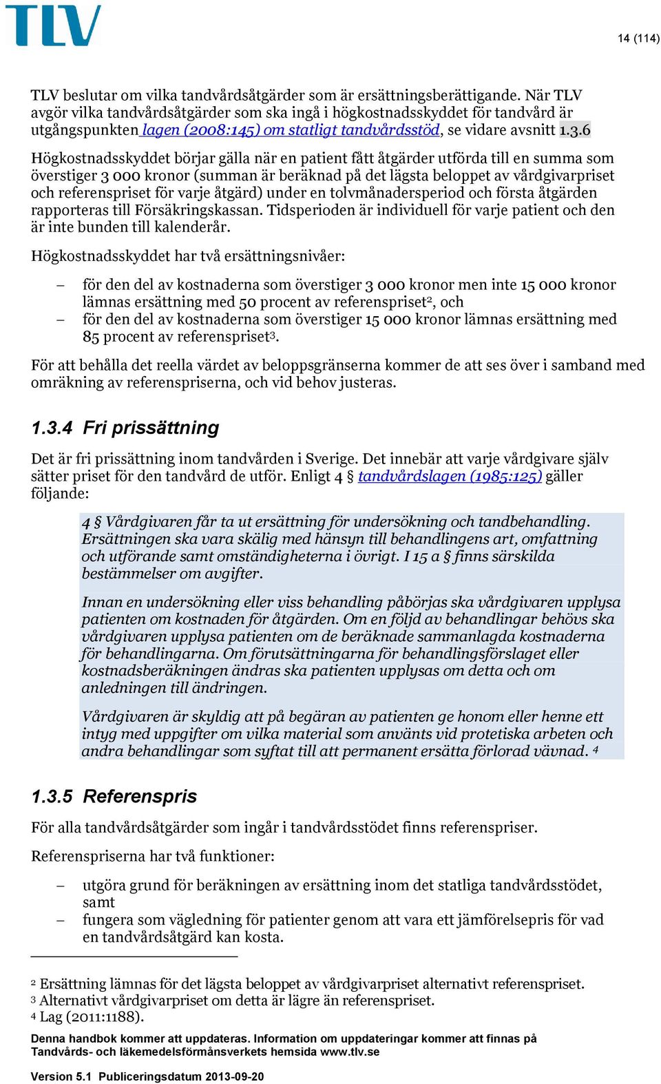 6 Högkostnadsskyddet börjar gälla när en patient fått åtgärder utförda till en summa som överstiger 3 000 kronor (summan är beräknad på det lägsta beloppet av vårdgivarpriset och referenspriset för
