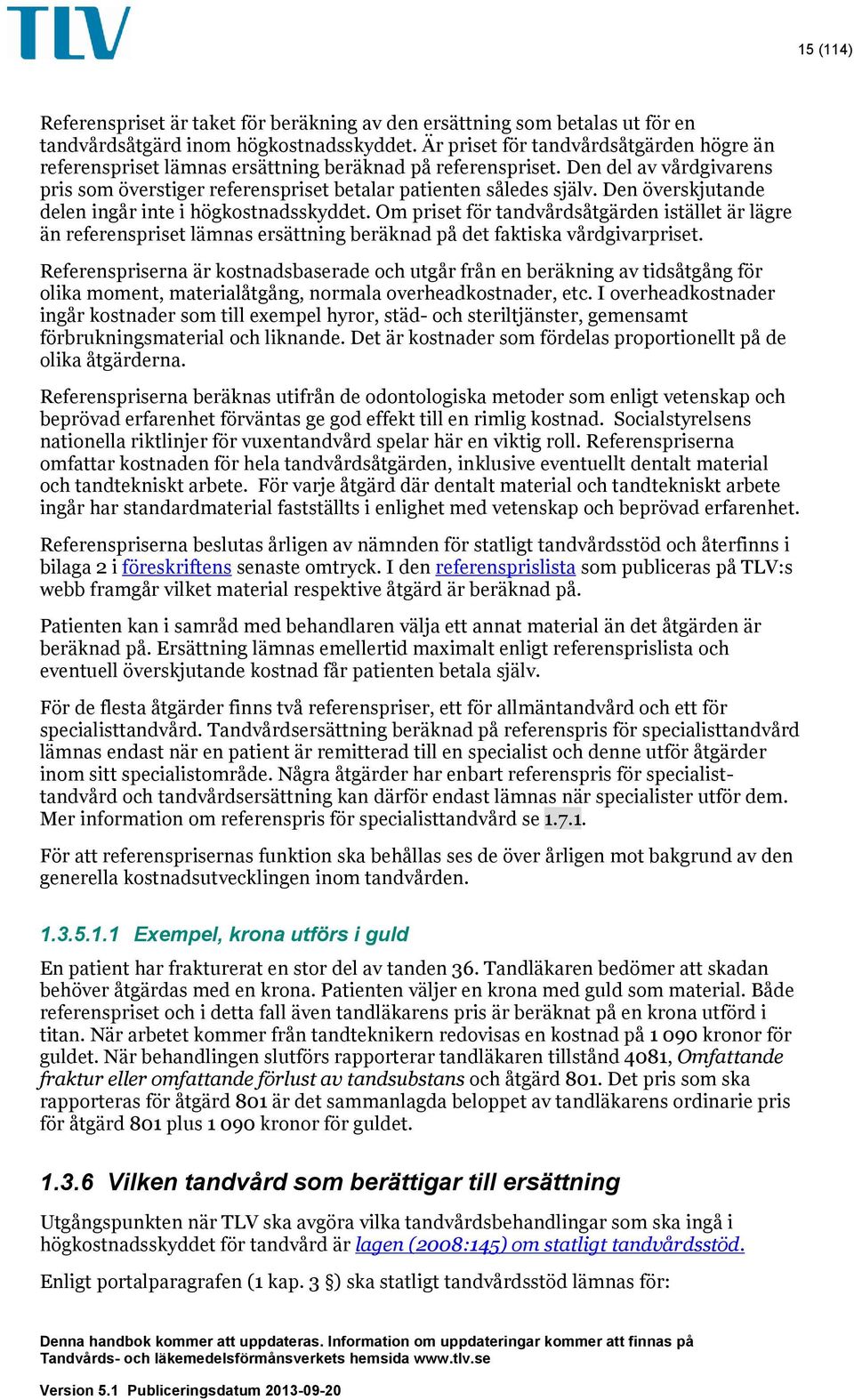 Den överskjutande delen ingår inte i högkostnadsskyddet. Om priset för tandvårdsåtgärden istället är lägre än referenspriset lämnas ersättning beräknad på det faktiska vårdgivarpriset.