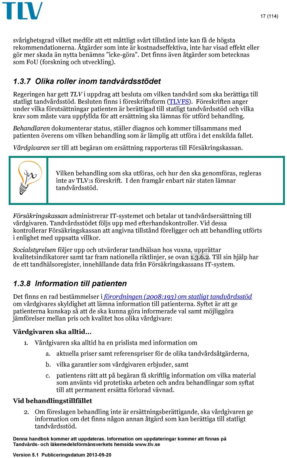 7 Olika roller inom tandvårdsstödet Regeringen har gett TLV i uppdrag att besluta om vilken tandvård som ska berättiga till statligt tandvårdsstöd. Besluten finns i föreskriftsform (TLVFS).