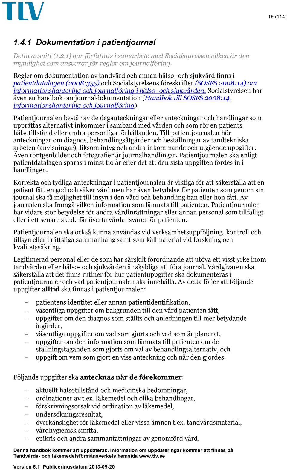 hälso- och sjukvården. Socialstyrelsen har även en handbok om journaldokumentation (Handbok till SOSFS 2008:14, informationshantering och journalföring).