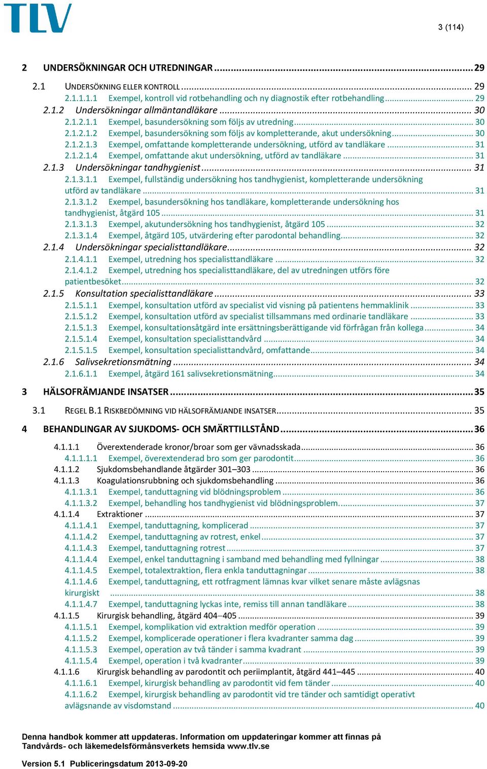 .. 31 2.1.2.1.4 Exempel, omfattande akut undersökning, utförd av tandläkare... 31 2.1.3 Undersökningar tandhygienist... 31 2.1.3.1.1 Exempel, fullständig undersökning hos tandhygienist, kompletterande undersökning utförd av tandläkare.