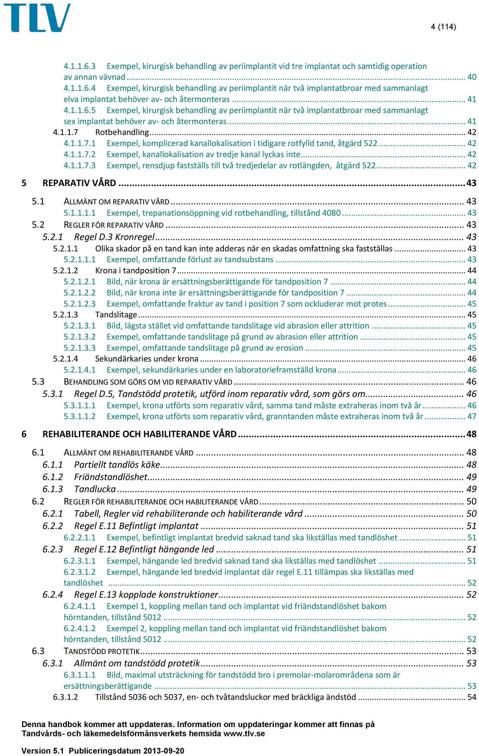 Rotbehandling... 42 4.1.1.7.1 Exempel, komplicerad kanallokalisation i tidigare rotfylld tand, åtgärd 522... 42 4.1.1.7.2 Exempel, kanallokalisation av tredje kanal lyckas inte... 42 4.1.1.7.3 Exempel, rensdjup fastställs till två tredjedelar av rotlängden, åtgärd 522.