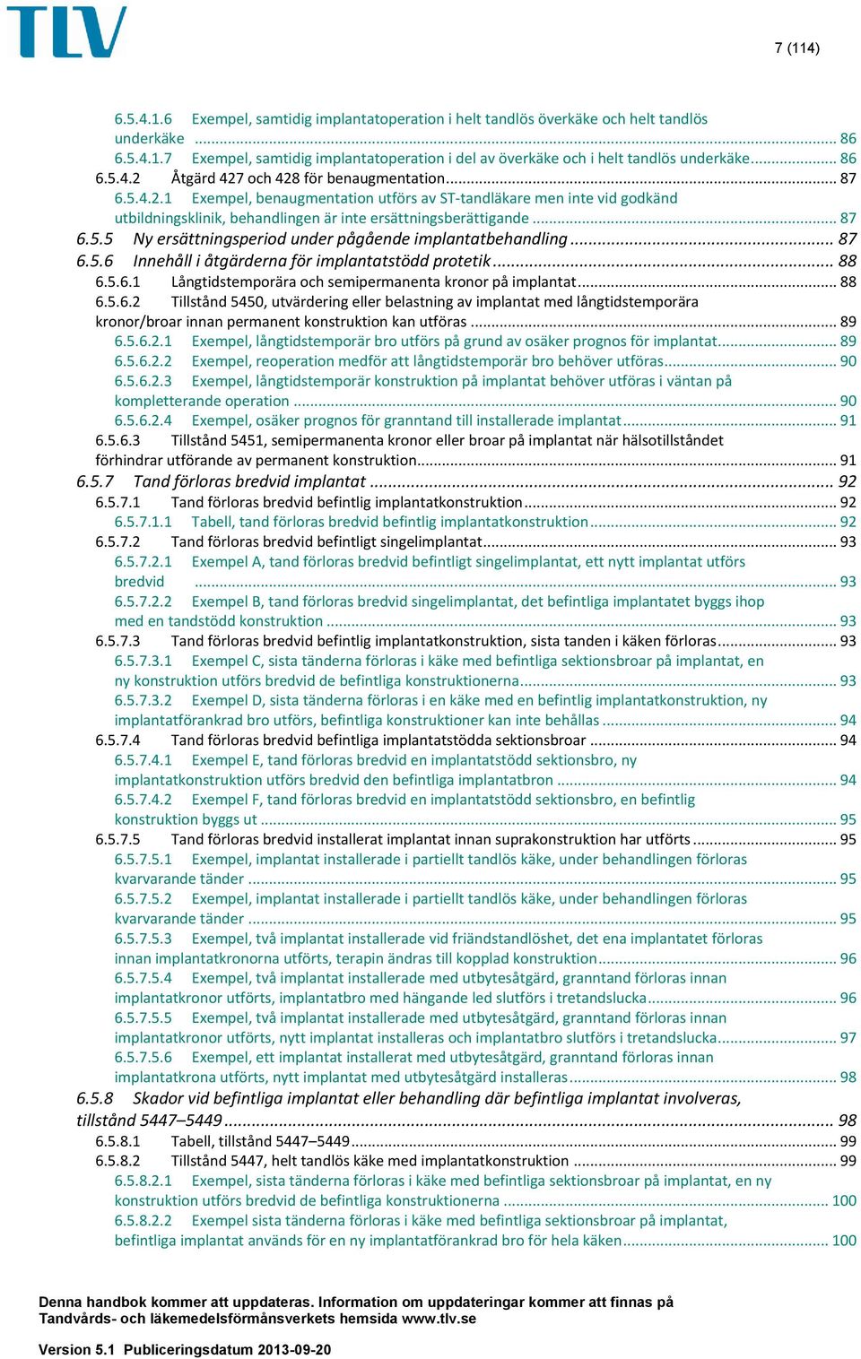 .. 87 6.5.5 Ny ersättningsperiod under pågående implantatbehandling... 87 6.5.6 Innehåll i åtgärderna för implantatstödd protetik... 88 6.5.6.1 Långtidstemporära och semipermanenta kronor på implantat.