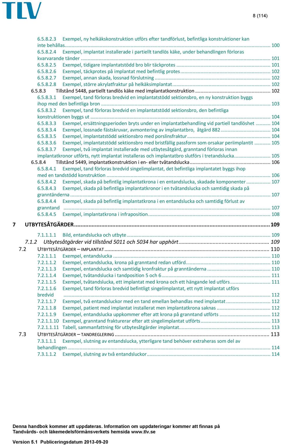 .. 102 Exempel, större akrylatfraktur på helkäksimplantat... 102 6.5.8.3 Tillstånd 5448, partiellt tandlös käke med implantatkonstruktion... 102 6.5.8.3.1 Exempel, tand förloras bredvid en implantatstödd sektionsbro, en ny konstruktion byggs ihop med den befintliga bron.