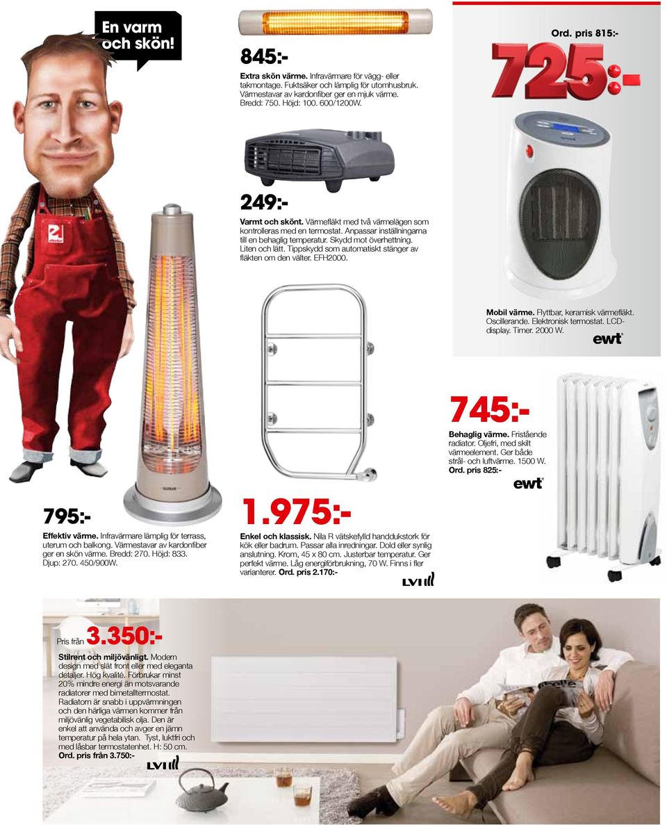 Ger perfekt värme. Låg energiförbrukning, 70 W. Finns i fler varianterer. Ord. pris 2.170:- 249:- Varmt och skönt. Värmefläkt med två värmelägen som kontrolleras med en termostat.