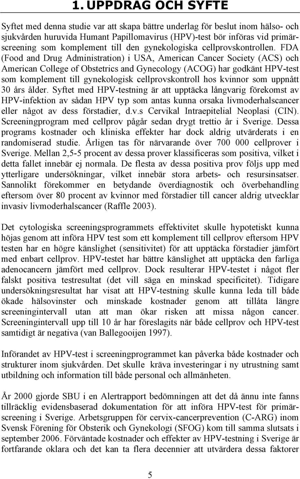 FDA (Food and Drug Administration) i USA, American Cancer Society (ACS) och American College of Obstetrics and Gynecology (ACOG) har godkänt HPV-test som komplement till gynekologisk
