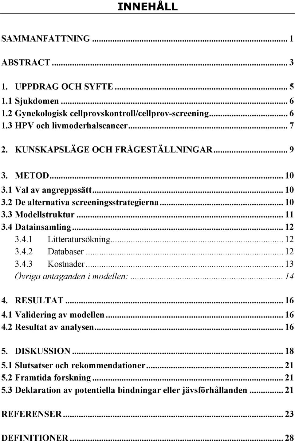 .. 12 3.4.2 Databaser... 12 3.4.3 Kostnader... 13 Övriga antaganden i modellen:... 14 4. RESULTAT... 16 4.1 Validering av modellen... 16 4.2 Resultat av analysen... 16 5. DISKUSSION... 18 5.