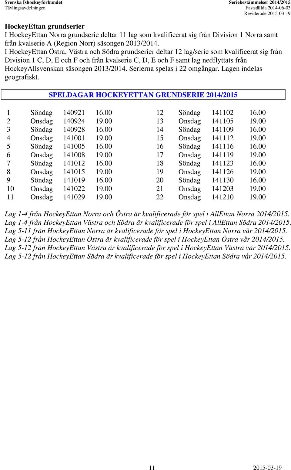 säsongen 2013/2014. Serierna spelas i 22 omgångar. Lagen indelas geografiskt. SPELDAGAR HOCKEYETTAN GRUNDSERIE 2014/2015 1 Söndag 140921 16.00 12 Söndag 141102 16.00 2 Onsdag 140924 19.