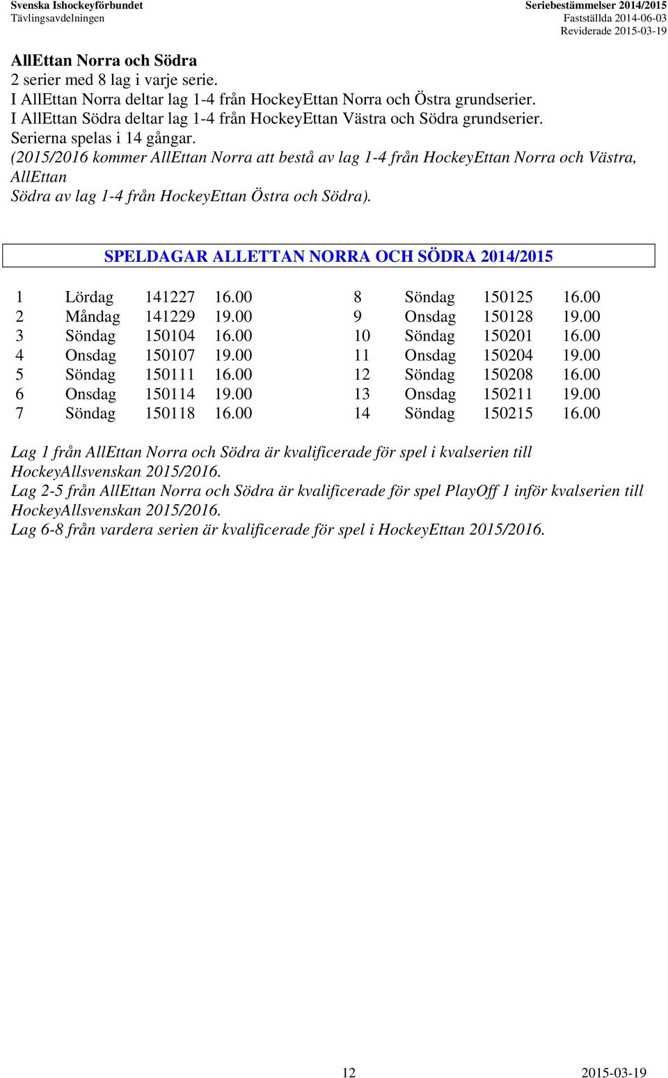 (2015/2016 kommer AllEttan Norra att bestå av lag 1-4 från HockeyEttan Norra och Västra, AllEttan Södra av lag 1-4 från HockeyEttan Östra och Södra).