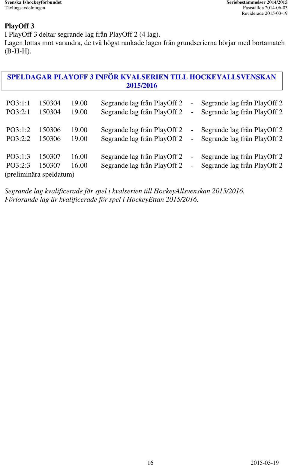 00 Segrande lag från PlayOff 2 - Segrande lag från PlayOff 2 PO3:1:2 150306 19.00 Segrande lag från PlayOff 2 - Segrande lag från PlayOff 2 PO3:2:2 150306 19.