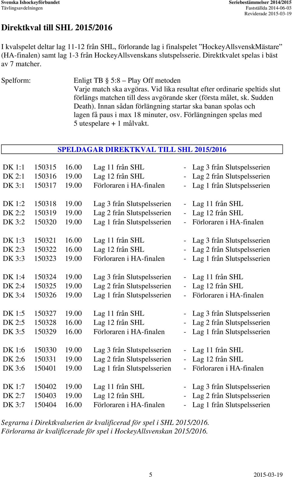 Vid lika resultat efter ordinarie speltids slut förlängs matchen till dess avgörande sker (första målet, sk. Sudden Death).