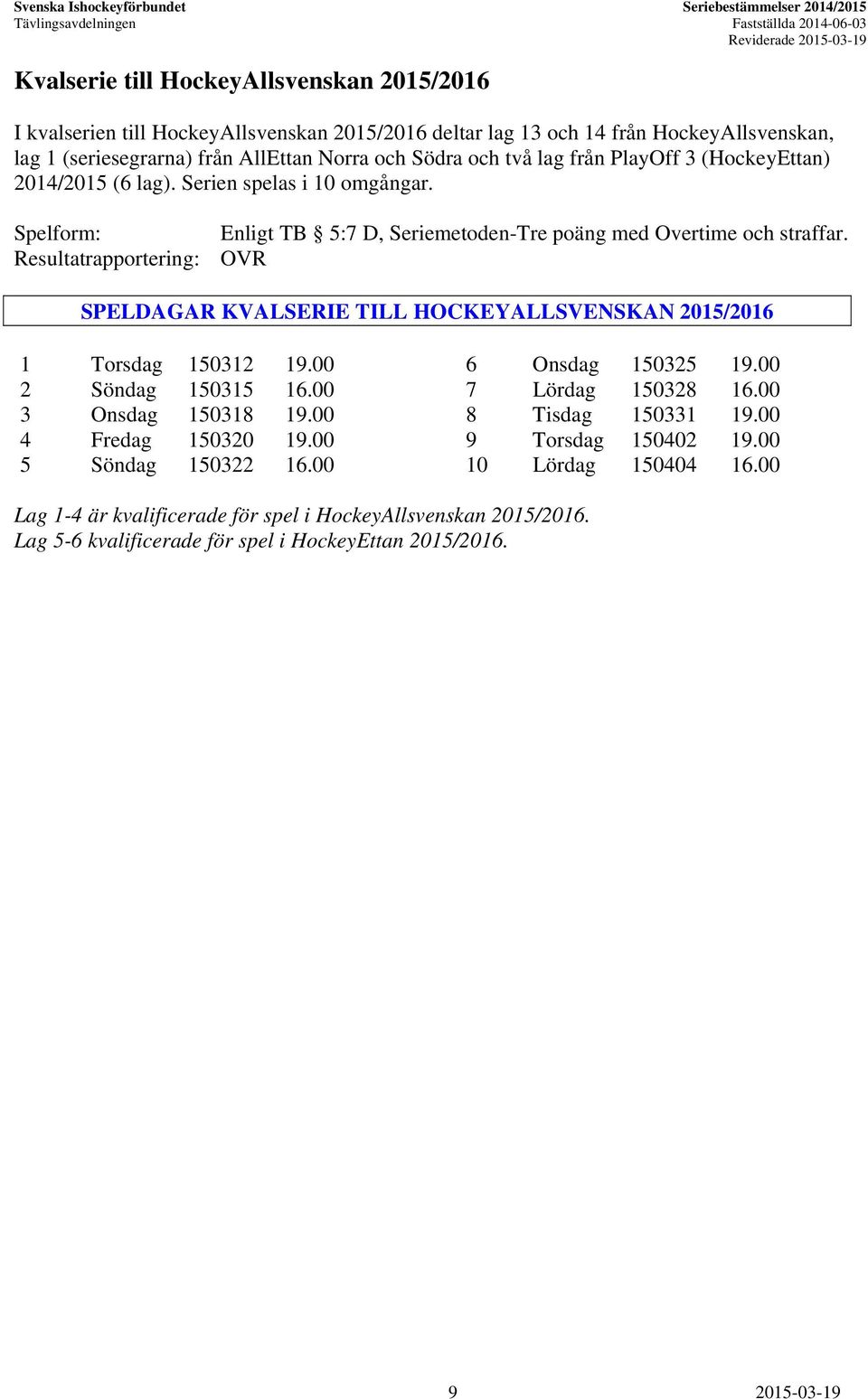 Resultatrapportering: OVR SPELDAGAR KVALSERIE TILL HOCKEYALLSVENSKAN 2015/2016 1 Torsdag 150312 19.00 6 Onsdag 150325 19.00 2 Söndag 150315 16.00 7 Lördag 150328 16.00 3 Onsdag 150318 19.