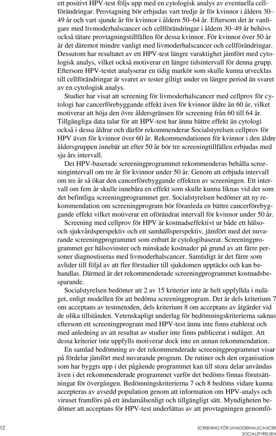 Eftersom det är vanligare med livmoderhalscancer och cellförändringar i åldern 30 49 år behövs också tätare provtagningstillfällen för dessa kvinnor.