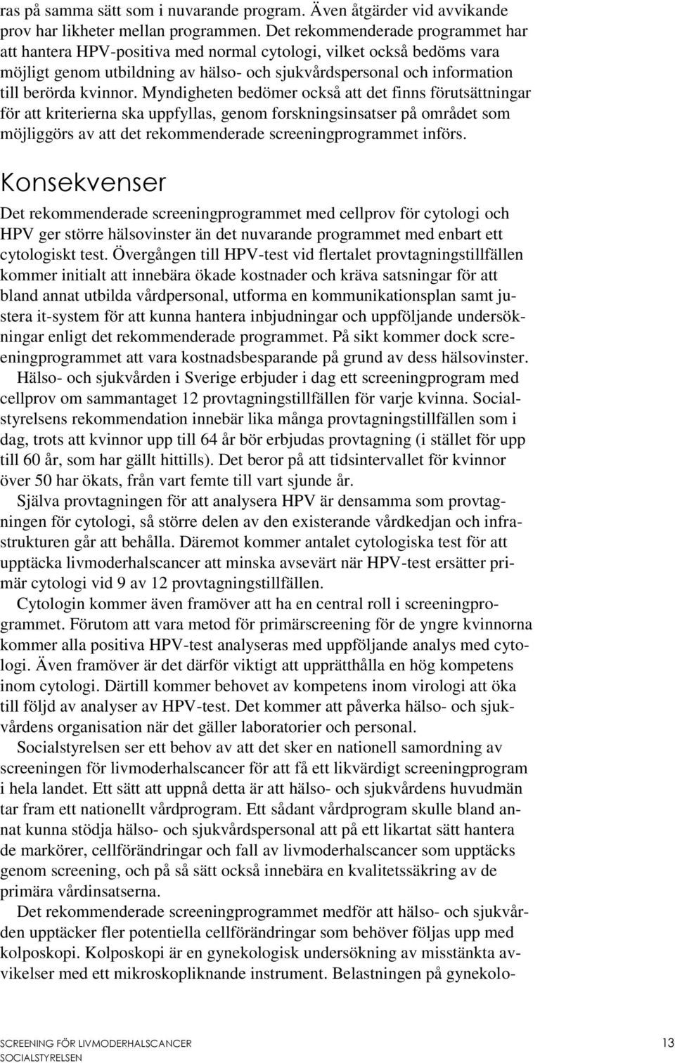 Myndigheten bedömer också att det finns förutsättningar för att kriterierna ska uppfyllas, genom forskningsinsatser på området som möjliggörs av att det rekommenderade screeningprogrammet införs.