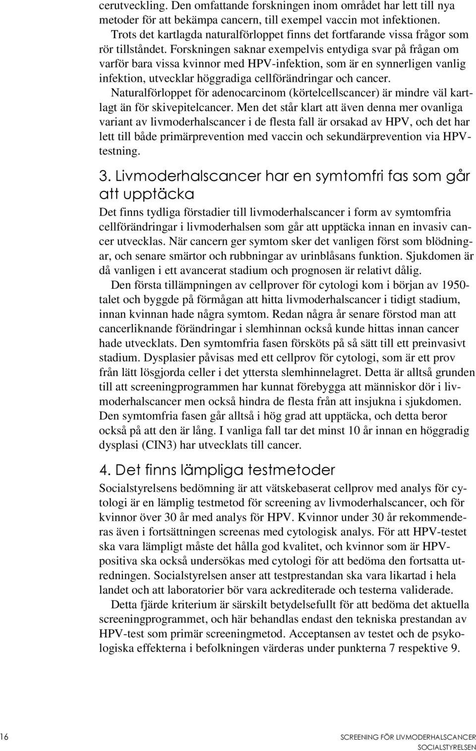 Forskningen saknar exempelvis entydiga svar på frågan om varför bara vissa kvinnor med HPV-infektion, som är en synnerligen vanlig infektion, utvecklar höggradiga cellförändringar och cancer.