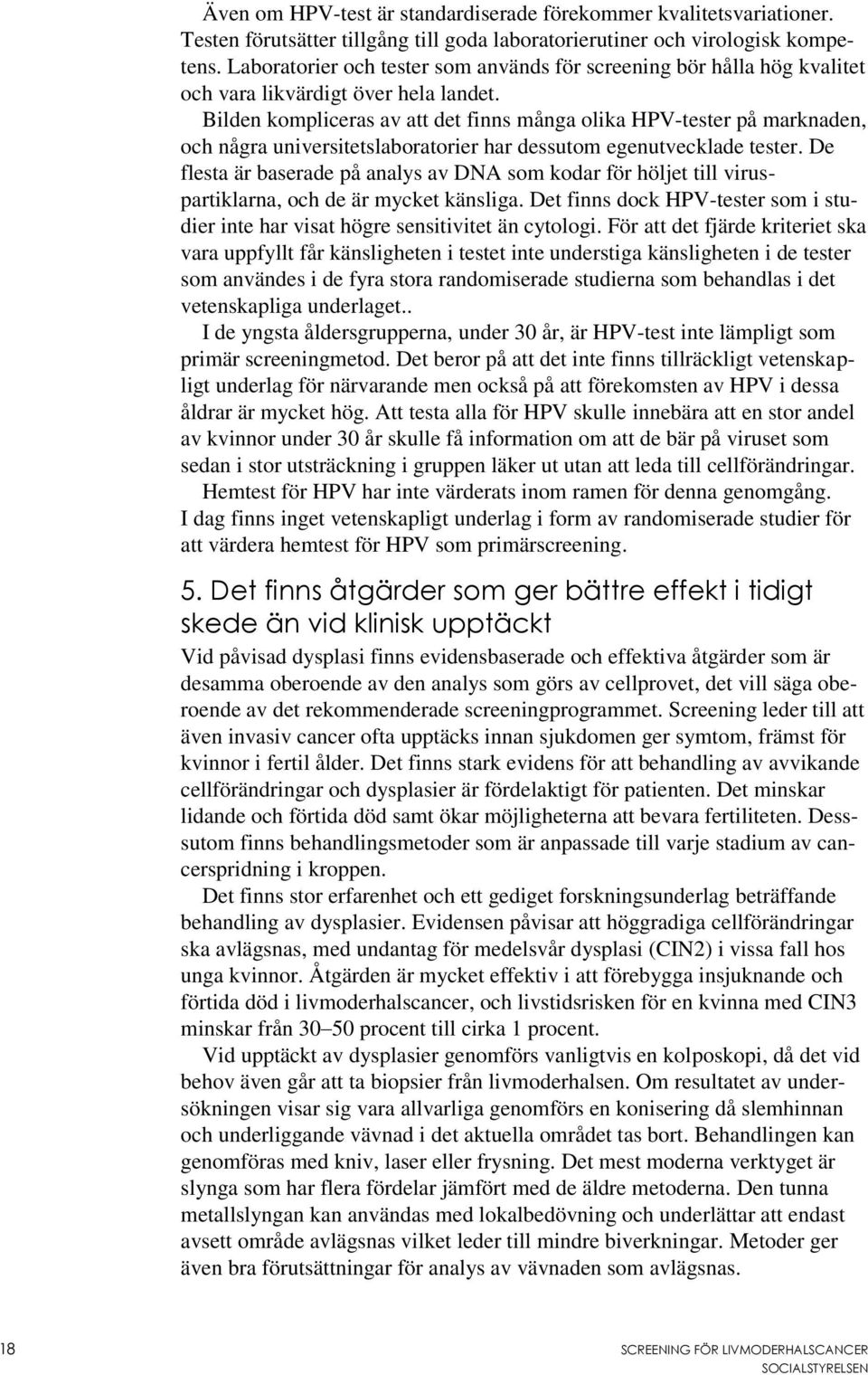 Bilden kompliceras av att det finns många olika HPV-tester på marknaden, och några universitetslaboratorier har dessutom egenutvecklade tester.