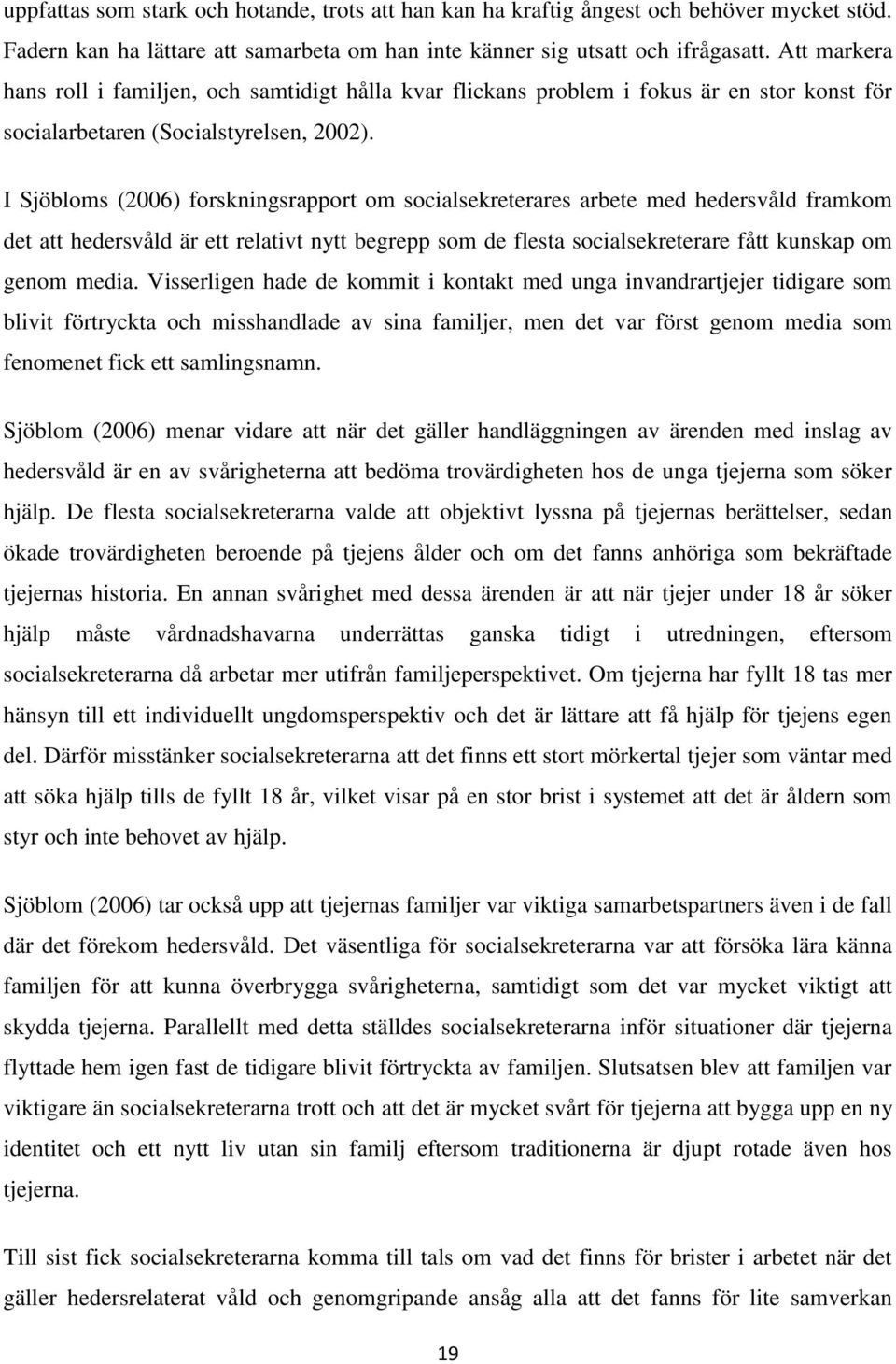 I Sjöbloms (2006) forskningsrapport om socialsekreterares arbete med hedersvåld framkom det att hedersvåld är ett relativt nytt begrepp som de flesta socialsekreterare fått kunskap om genom media.