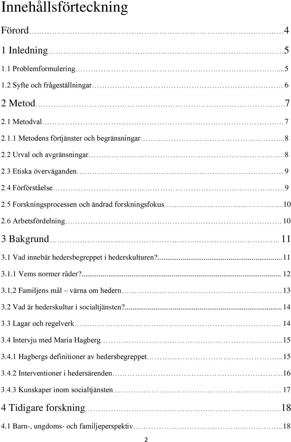 1 Vad innebär hedersbegreppet i hederskulturen?... 11 3.1.1 Vems normer råder?... 12 3.1.2 Familjens mål värna om hedern 13 3.2 Vad är hederskultur i socialtjänsten?... 14 3.