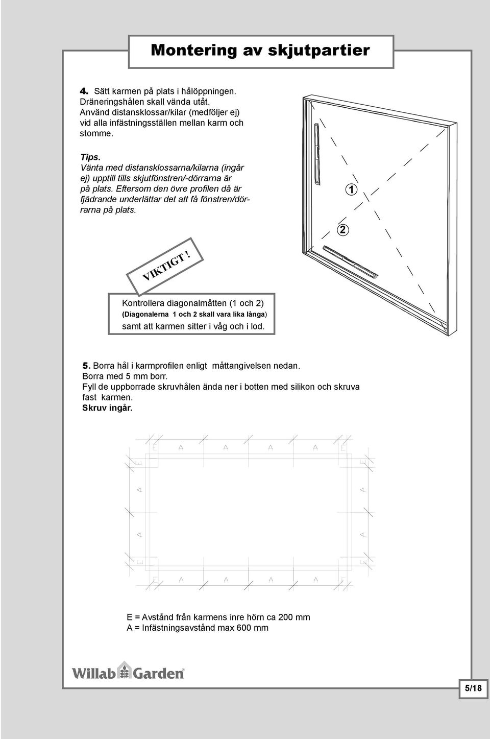 1 2 VIKTIGT! Kontrollera diagonalmåtten (1 och 2) (Diagonalerna 1 och 2 skall vara lika långa) samt att karmen sitter i våg och i lod. 5. Borra hål i karmprofi len enligt måttangivelsen nedan.