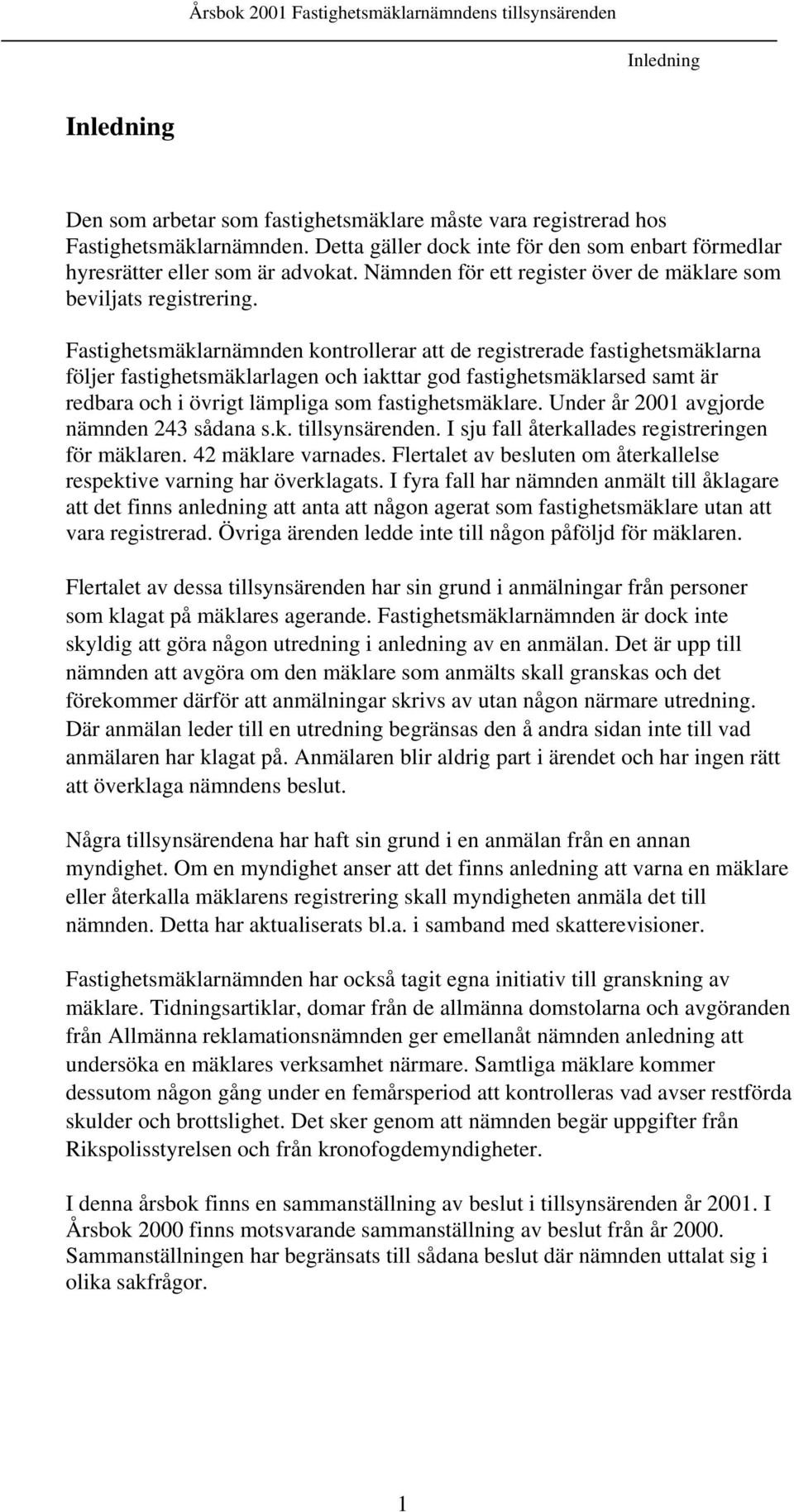 Fastighetsmäklarnämnden kontrollerar att de registrerade fastighetsmäklarna följer fastighetsmäklarlagen och iakttar god fastighetsmäklarsed samt är redbara och i övrigt lämpliga som
