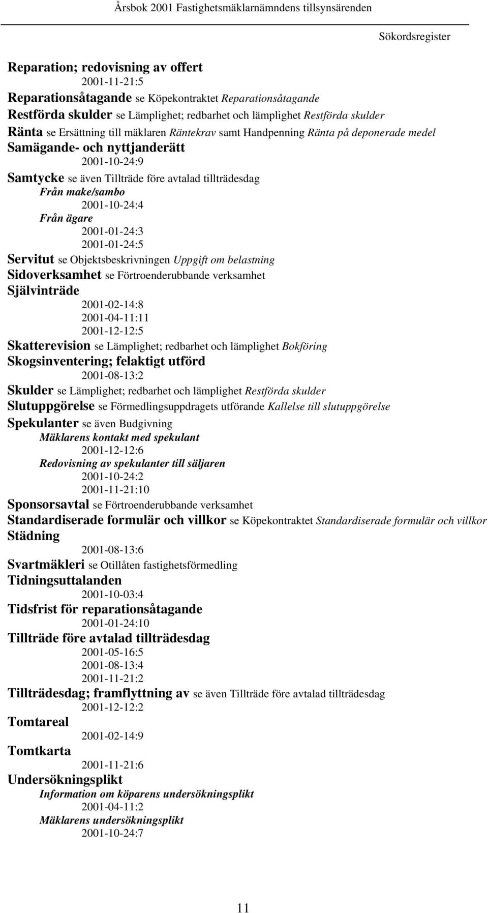 även Tillträde före avtalad tillträdesdag Från make/sambo 2001-10-24:4 Från ägare 2001-01-24:3 2001-01-24:5 Servitut se Objektsbeskrivningen Uppgift om belastning Sidoverksamhet se Förtroenderubbande