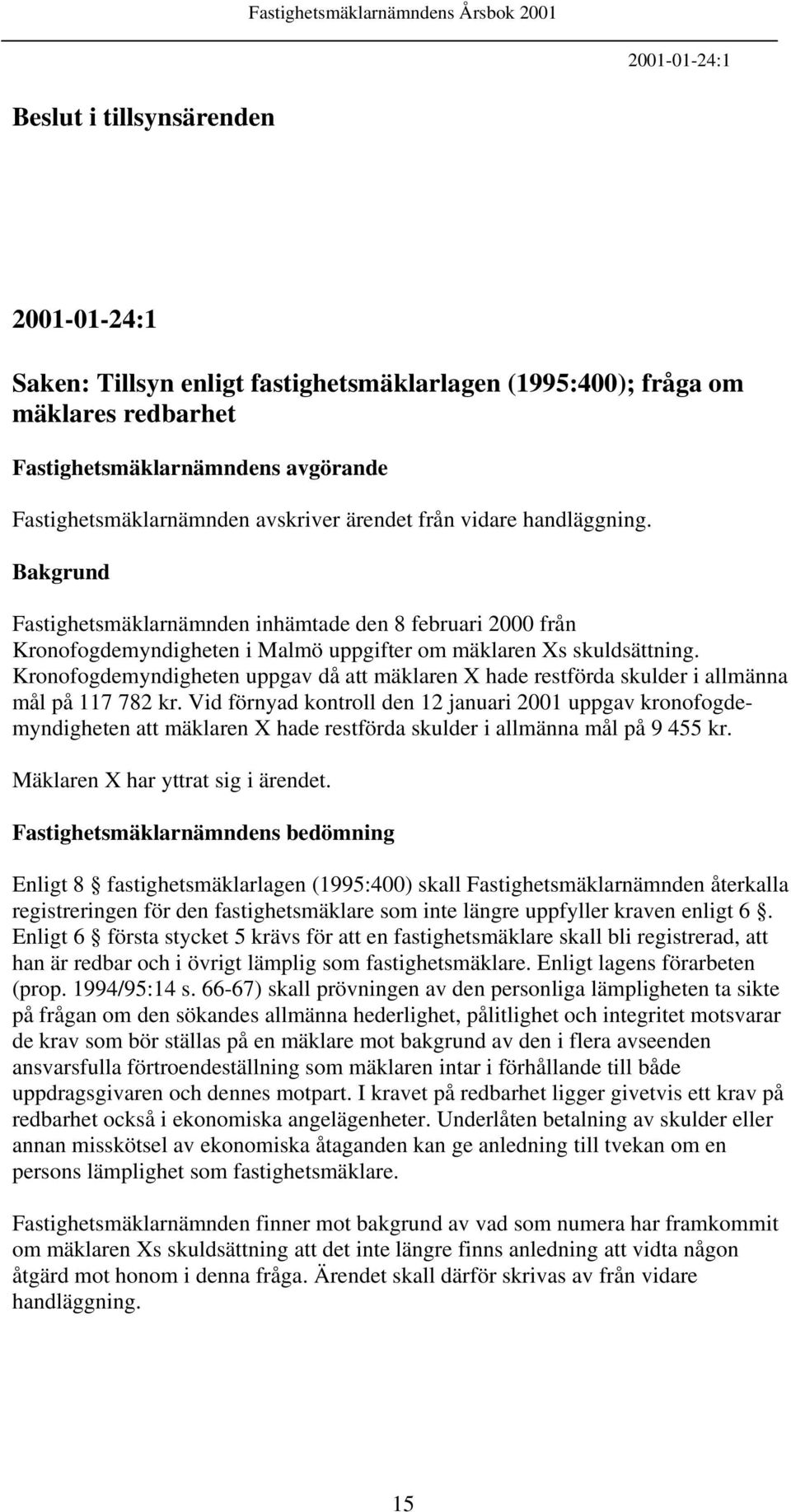 Kronofogdemyndigheten uppgav då att mäklaren X hade restförda skulder i allmänna mål på 117 782 kr.