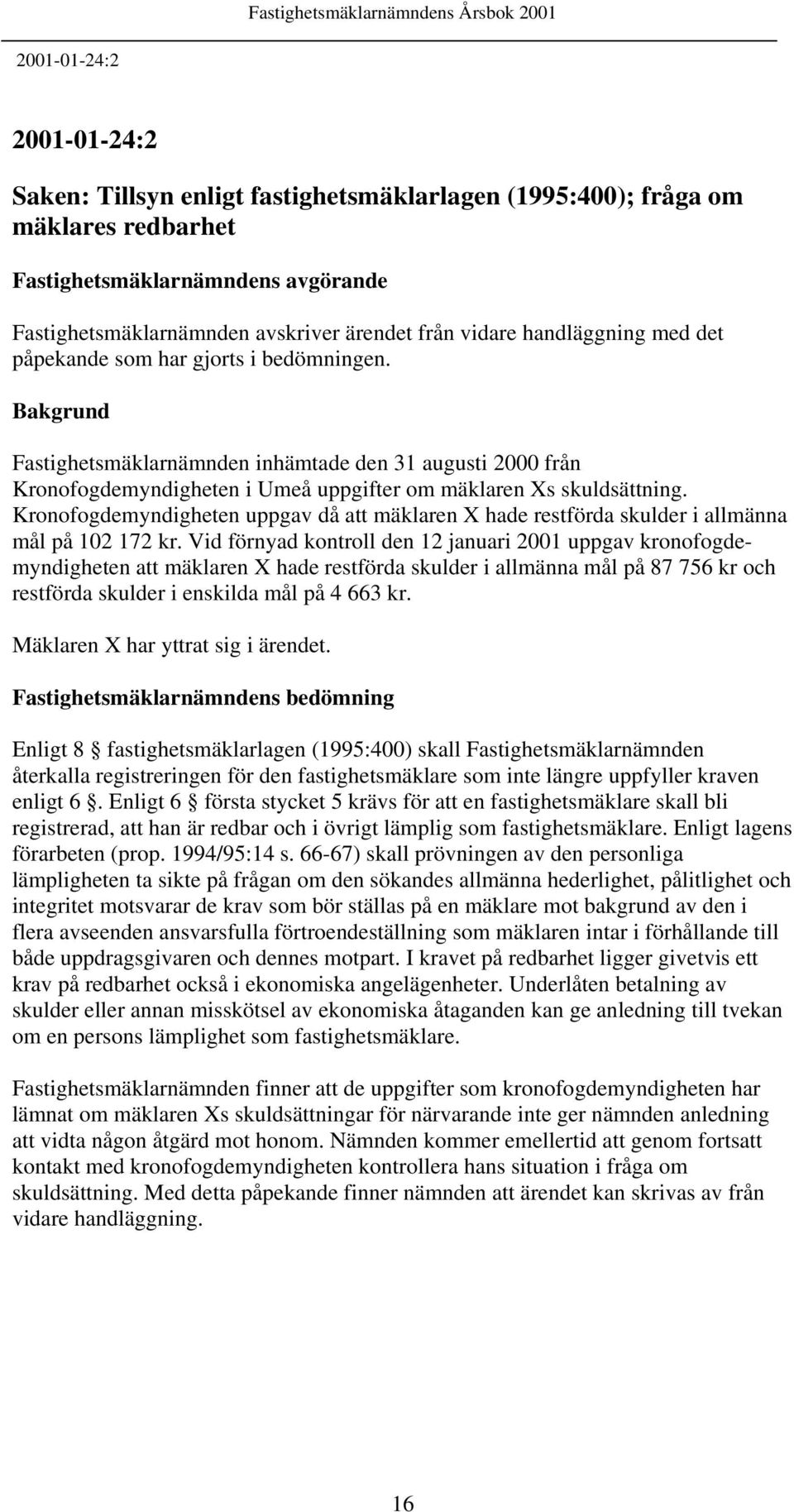 Kronofogdemyndigheten uppgav då att mäklaren X hade restförda skulder i allmänna mål på 102 172 kr.
