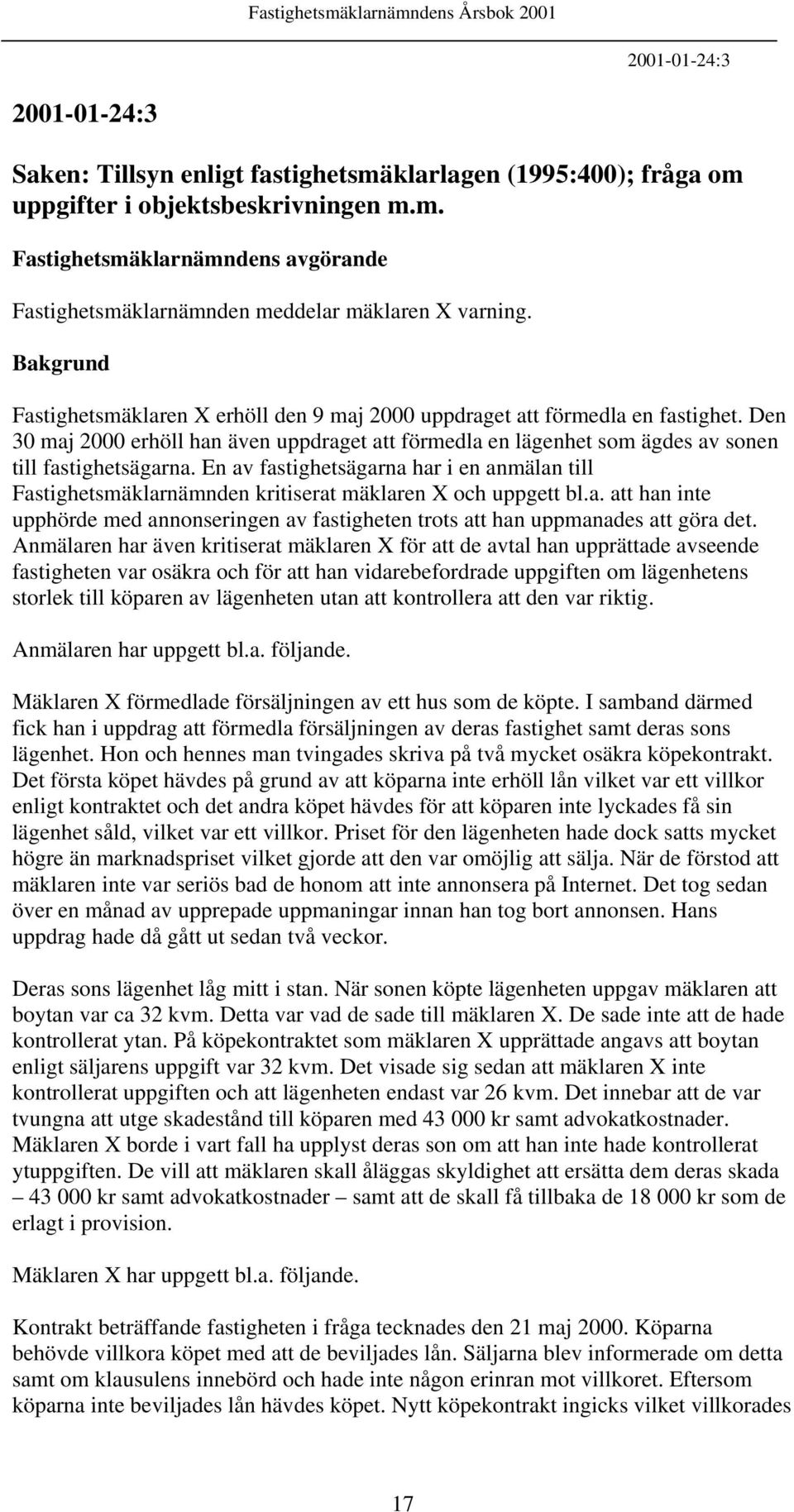 En av fastighetsägarna har i en anmälan till Fastighetsmäklarnämnden kritiserat mäklaren X och uppgett bl.a. att han inte upphörde med annonseringen av fastigheten trots att han uppmanades att göra det.