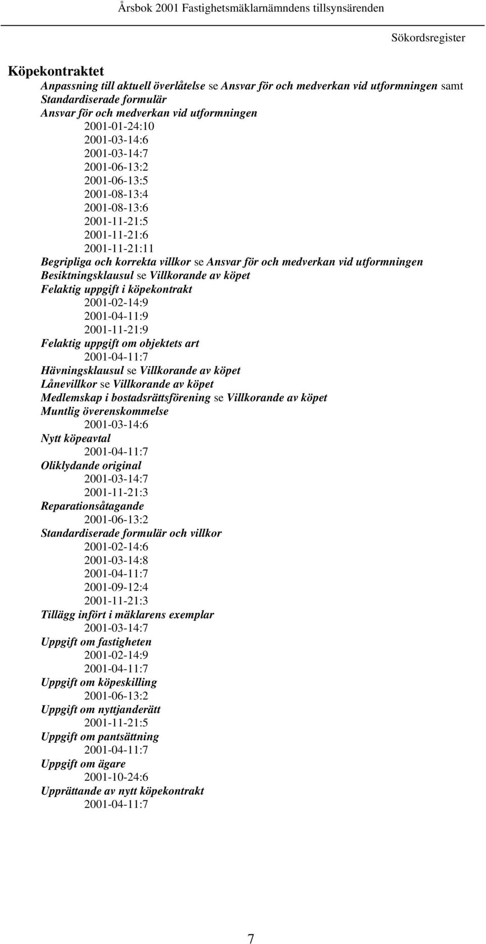 villkor se Ansvar för och medverkan vid utformningen Besiktningsklausul se Villkorande av köpet Felaktig uppgift i köpekontrakt 2001-02-14:9 2001-04-11:9 2001-11-21:9 Felaktig uppgift om objektets