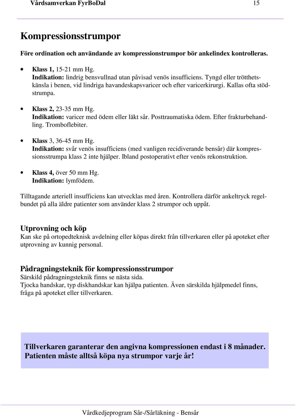 Klass 2, 23-35 mm Hg. Indikation: varicer med ödem eller läkt sår. Posttraumatiska ödem. Efter frakturbehandling. Tromboflebiter. Klass 3, 36-45 mm Hg.