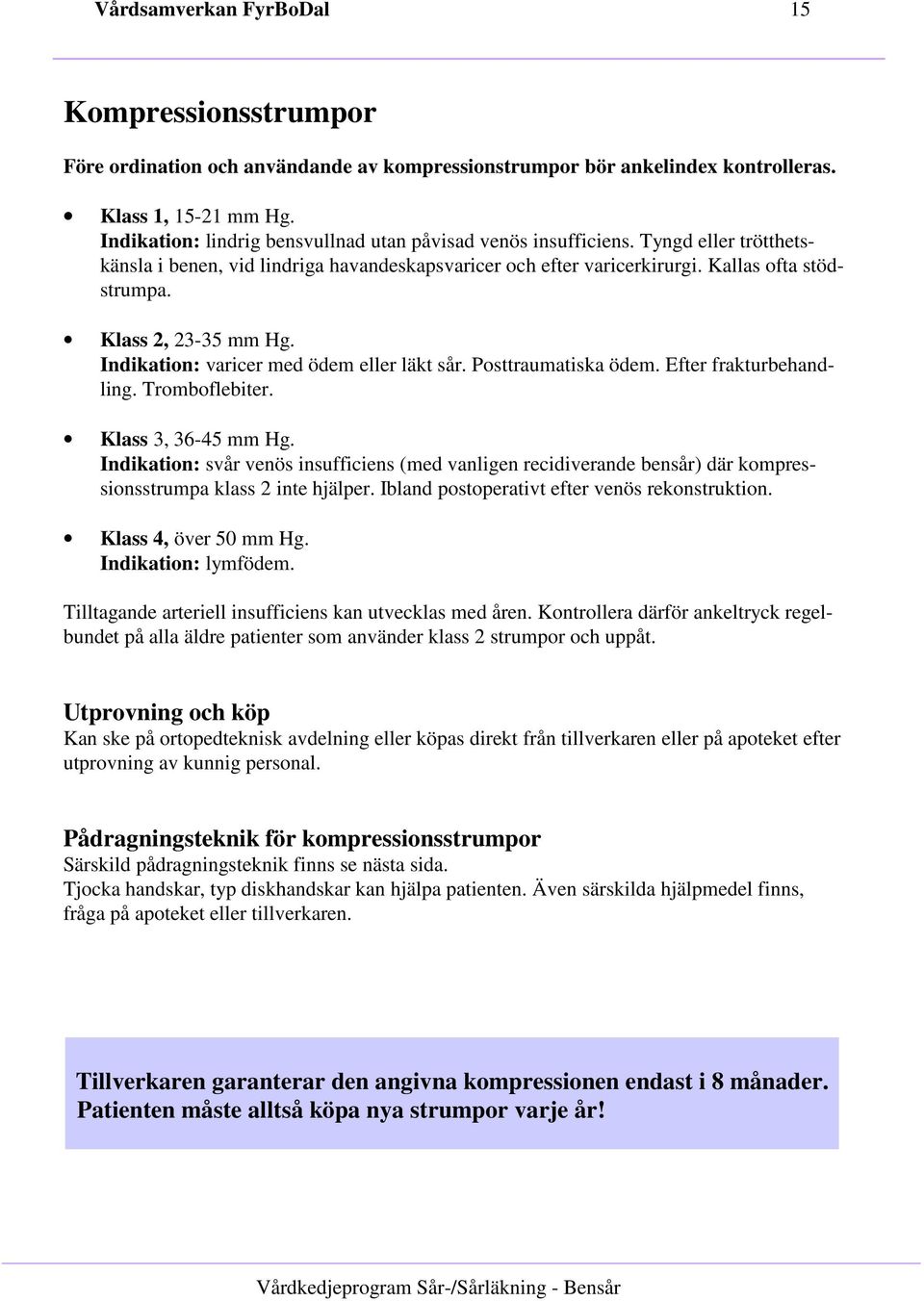 Klass 2, 23-35 mm Hg. Indikation: varicer med ödem eller läkt sår. Posttraumatiska ödem. Efter frakturbehandling. Tromboflebiter. Klass 3, 36-45 mm Hg.