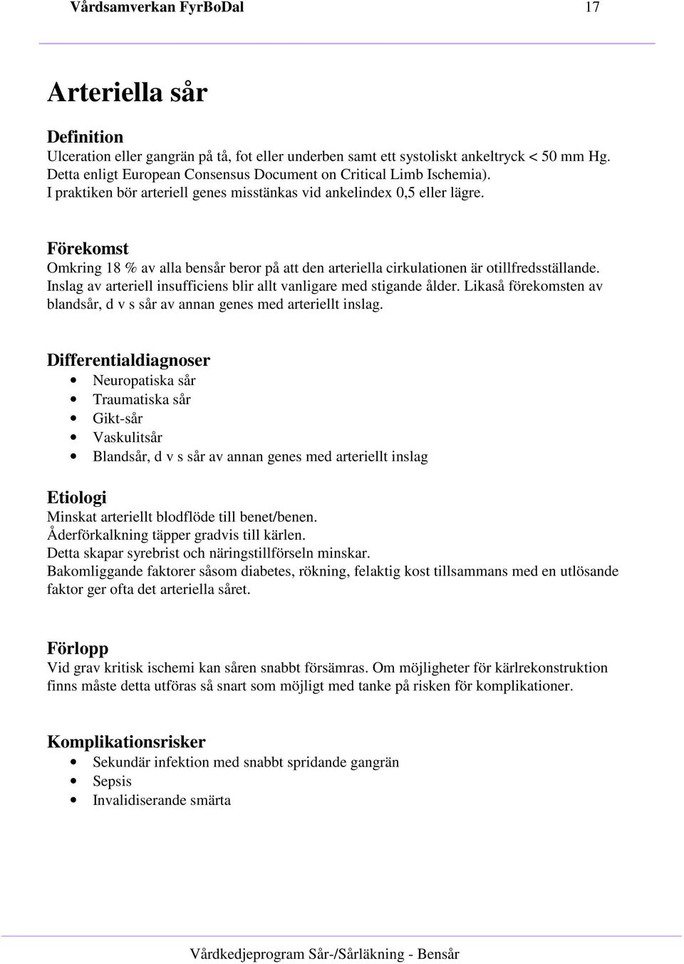 Förekomst Omkring 18 % av alla bensår beror på att den arteriella cirkulationen är otillfredsställande. Inslag av arteriell insufficiens blir allt vanligare med stigande ålder.