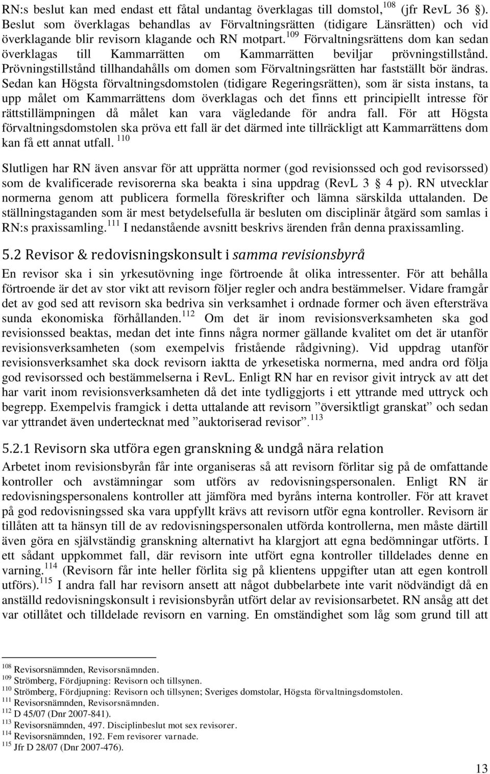 109 Förvaltningsrättens dom kan sedan överklagas till Kammarrätten om Kammarrätten beviljar prövningstillstånd.