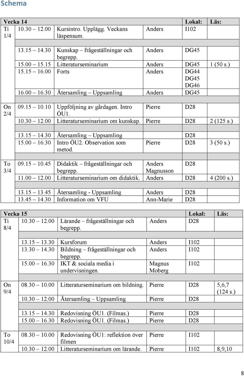 10.30 12.00 Litteraturseminarium om kunskap. Pierre D28 2 (125 s.) 13.15 14.30 Återsamling Uppsamling D28 15.00 16.30 Intro ÖU2. Observation som Pierre D28 3 (50 s.) metod. To 3/4 09.15 10.