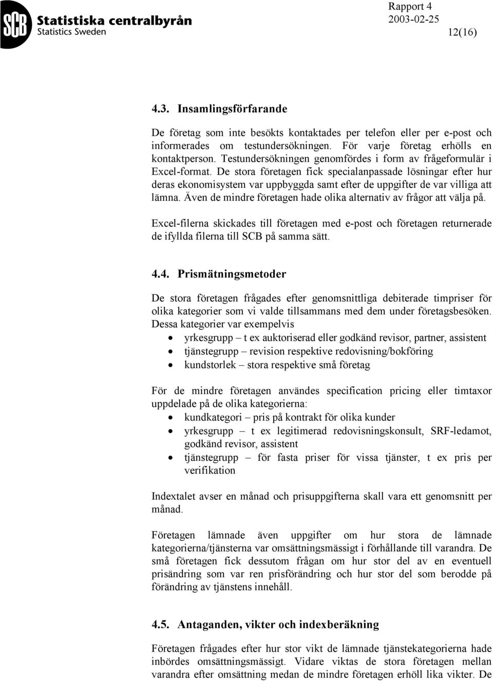 De stora företagen fick specialanpassade lösningar efter hur deras ekonomisystem var uppbyggda samt efter de uppgifter de var villiga att lämna.