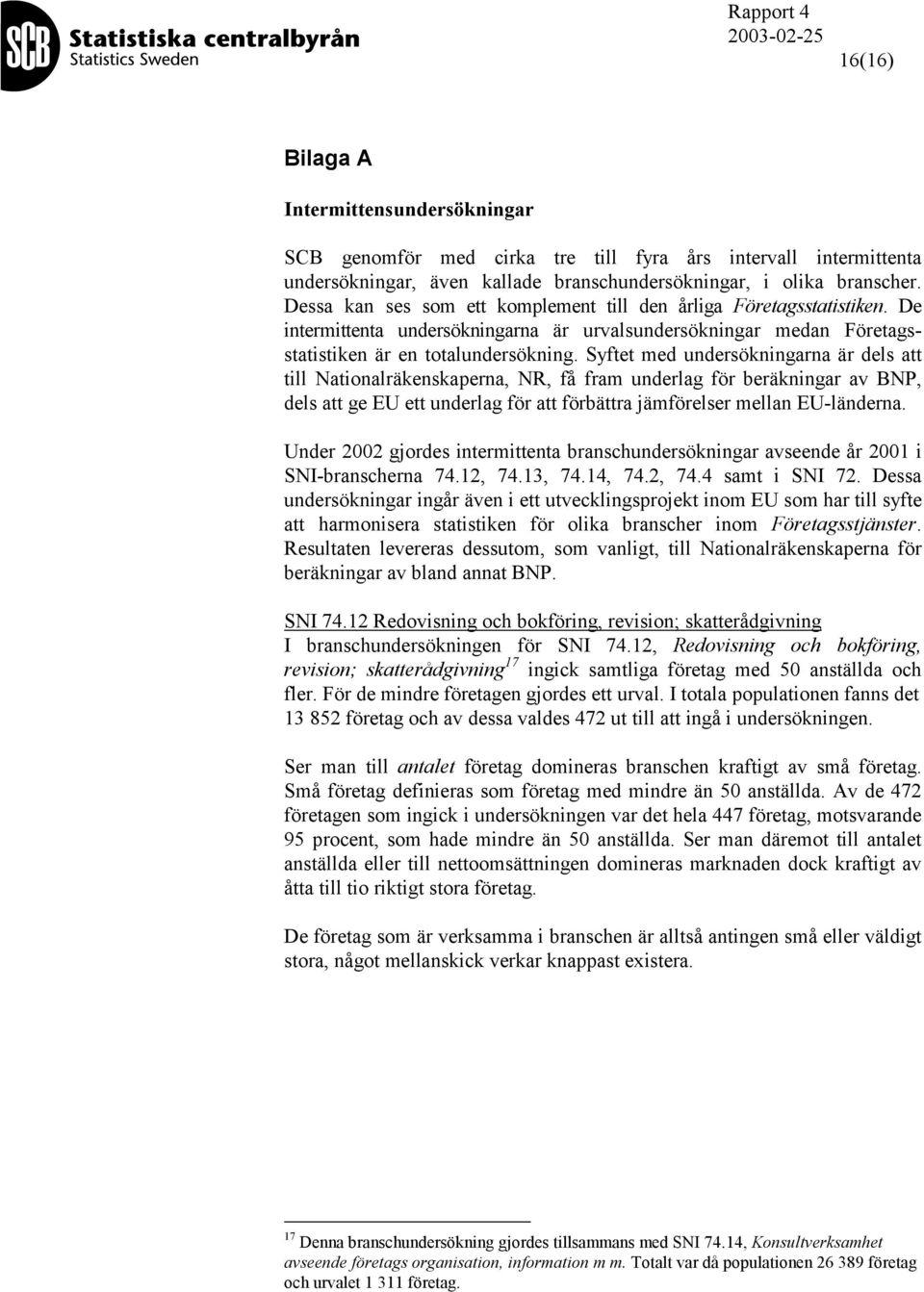 Syftet med undersökningarna är dels att till Nationalräkenskaperna, NR, få fram underlag för beräkningar av BNP, dels att ge EU ett underlag för att förbättra jämförelser mellan EU-länderna.