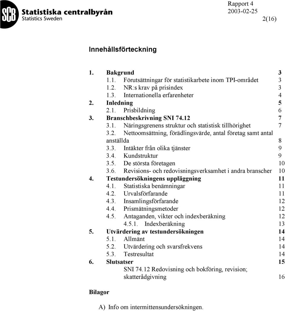 4. Kundstruktur 9 3.5. De största företagen 10 3.6. Revisions- och redovisningsverksamhet i andra branscher 10 4. Testundersökningens uppläggning 11 4.1. Statistiska benämningar 11 4.2.