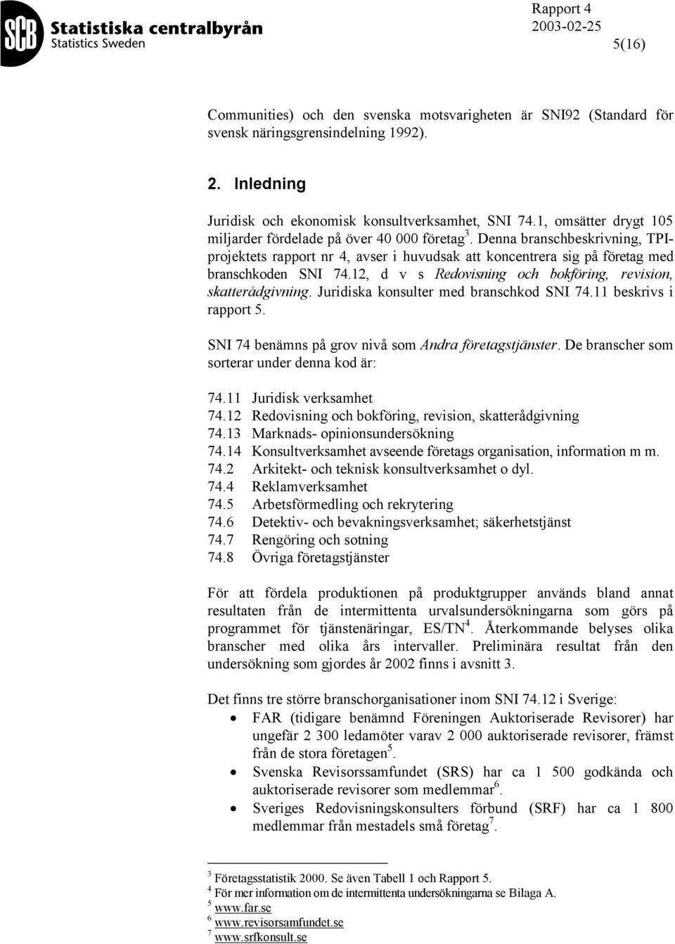 12, d v s Redovisning och bokföring, revision, skatterådgivning. Juridiska konsulter med branschkod SNI 74.11 beskrivs i rapport 5. SNI 74 benämns på grov nivå som Andra företagstjänster.