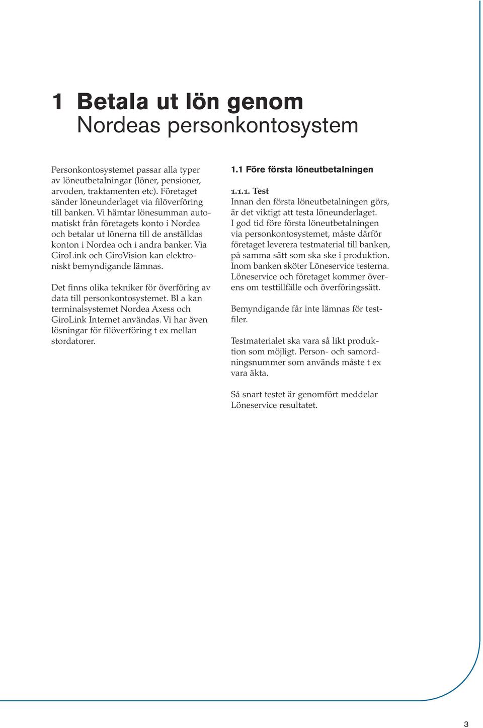 Vi hämtar lönesumman automatiskt från företagets konto i Nordea och betalar ut lönerna till de anställdas konton i Nordea och i andra banker.