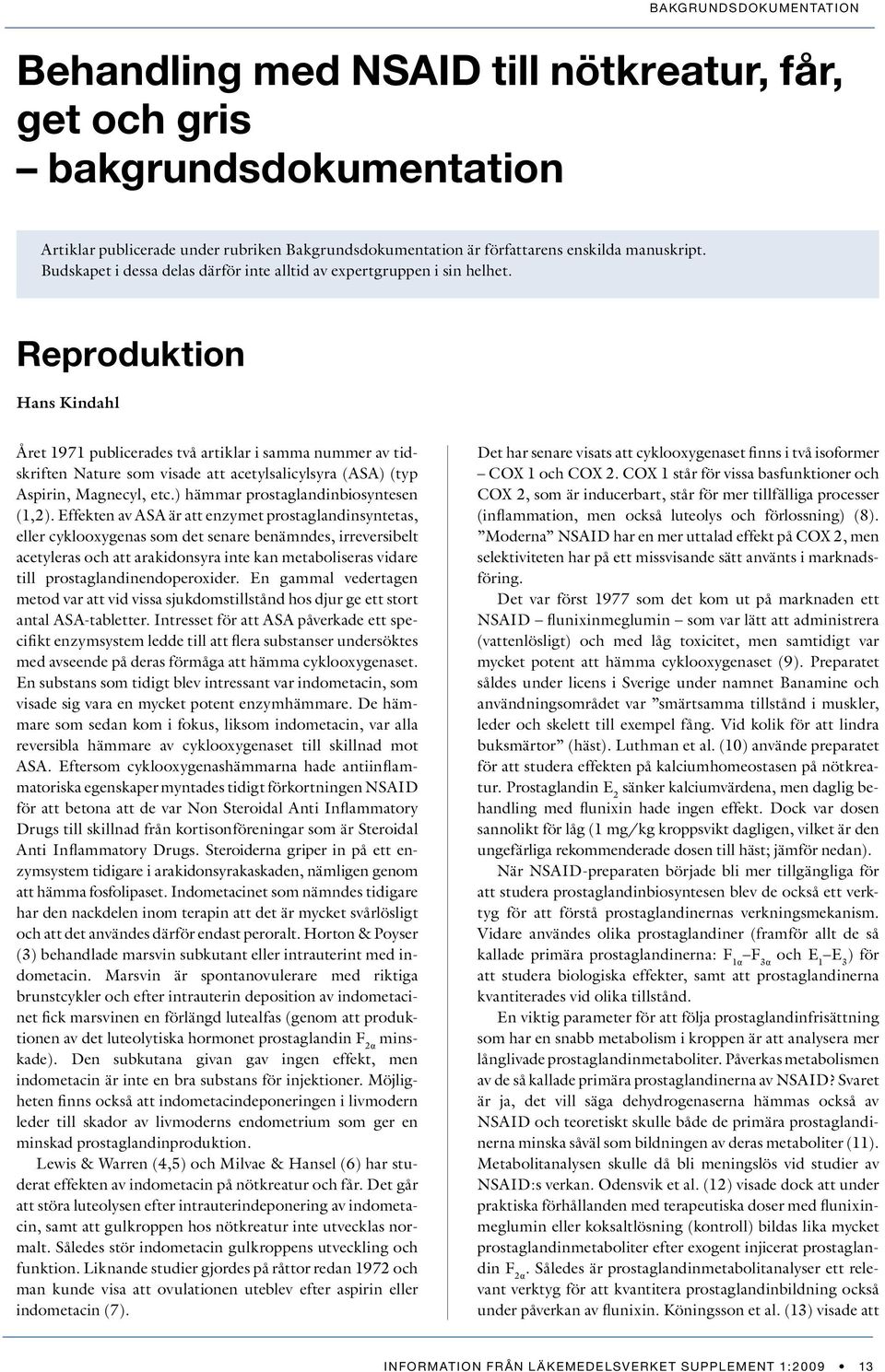 Reproduktion Hans Kindahl Året 1971 publicerades två artiklar i samma nummer av tidskriften Nature som visade att acetylsalicylsyra (ASA) (typ Aspirin, Magnecyl, etc.