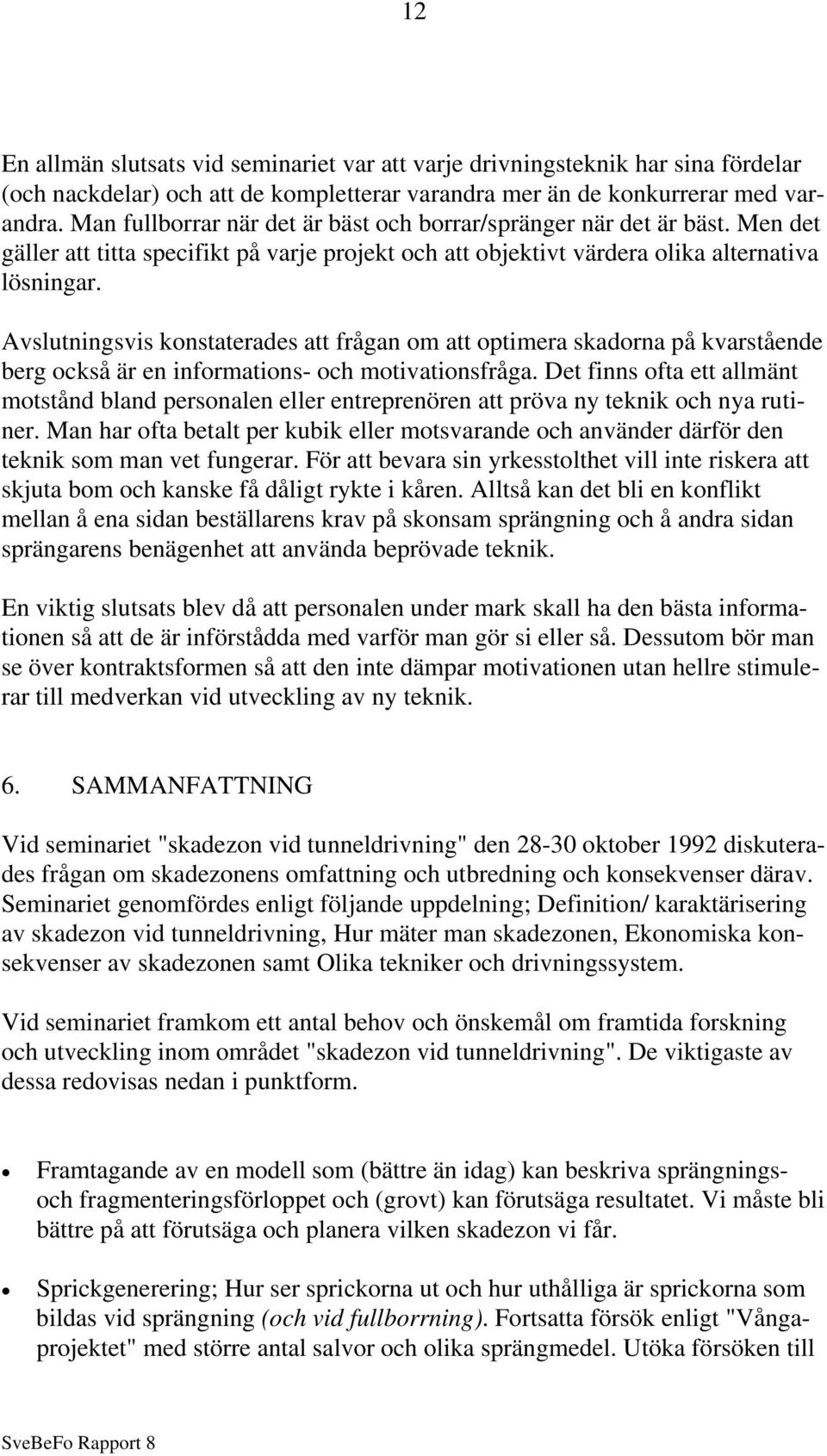 Avslutningsvis konstaterades att frågan om att optimera skadorna på kvarstående berg också är en informations- och motivationsfråga.