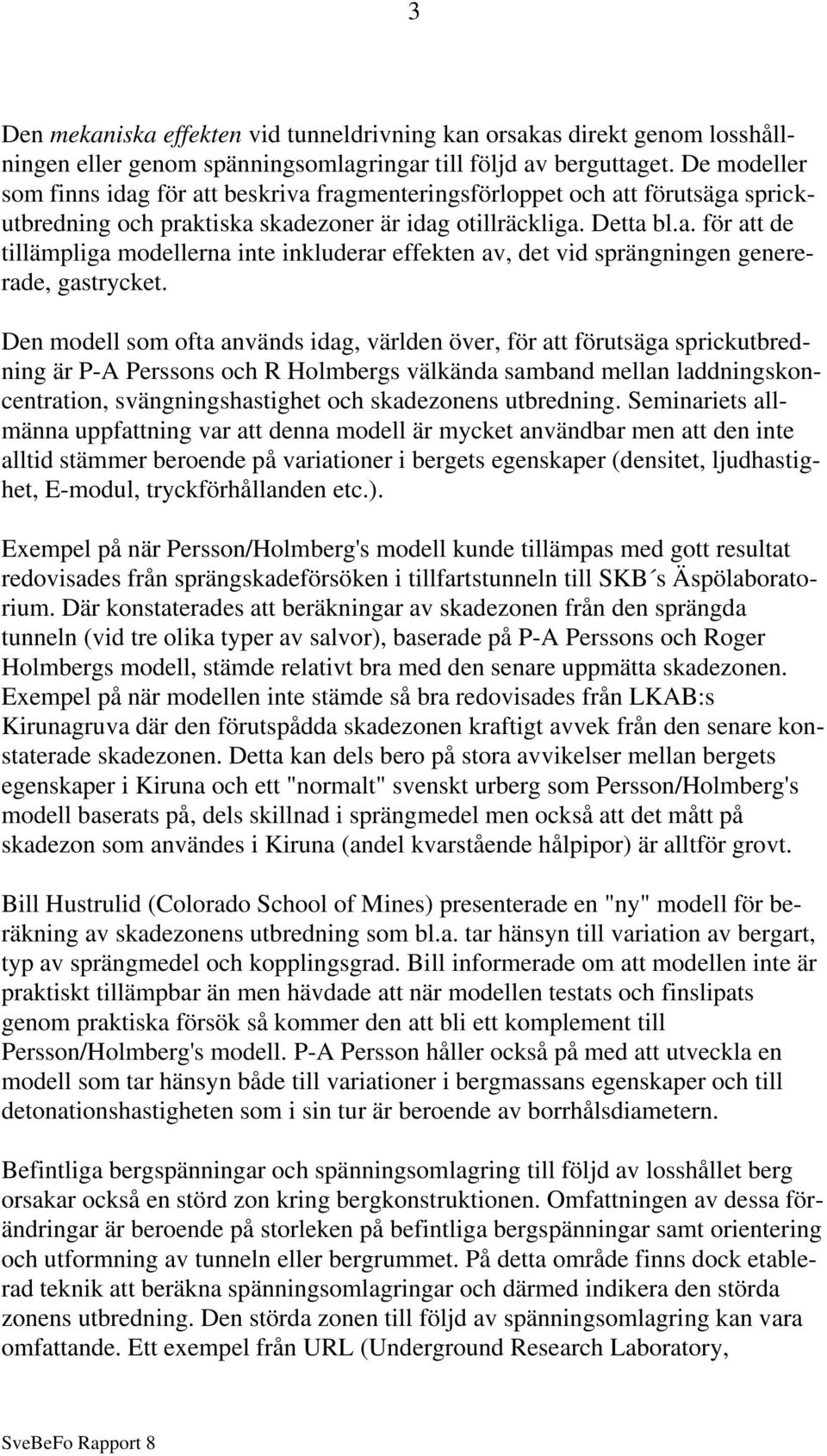 Den modell som ofta används idag, världen över, för att förutsäga sprickutbredning är P-A Perssons och R Holmbergs välkända samband mellan laddningskoncentration, svängningshastighet och skadezonens