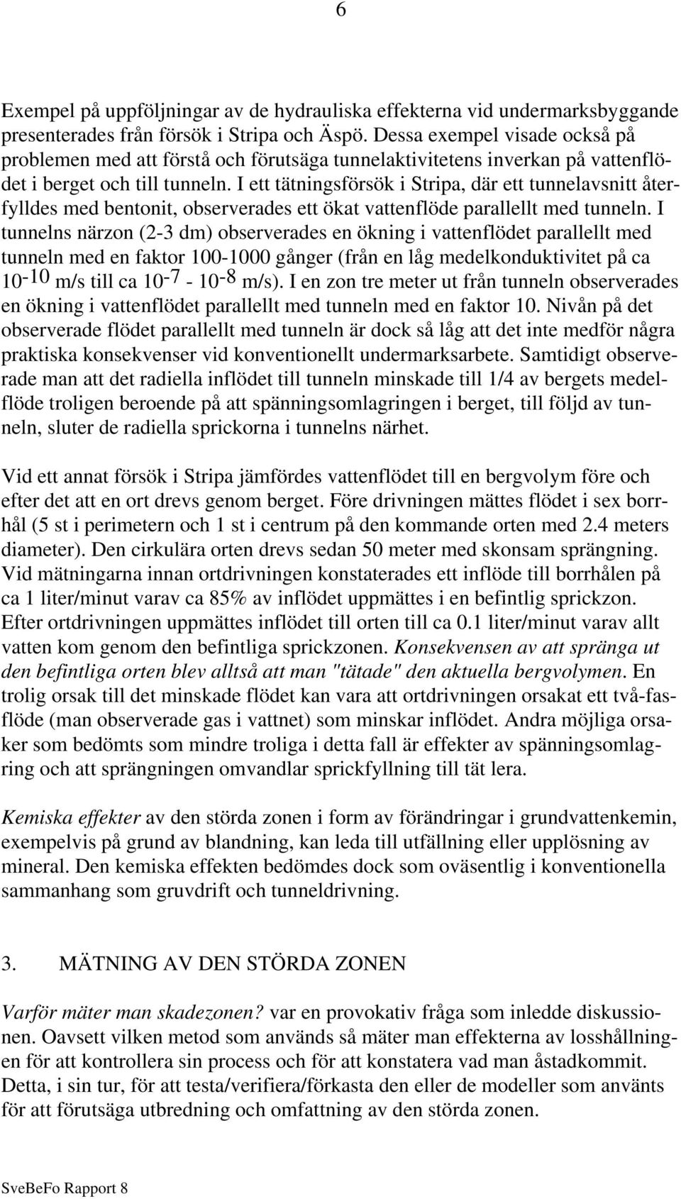 I ett tätningsförsök i Stripa, där ett tunnelavsnitt återfylldes med bentonit, observerades ett ökat vattenflöde parallellt med tunneln.