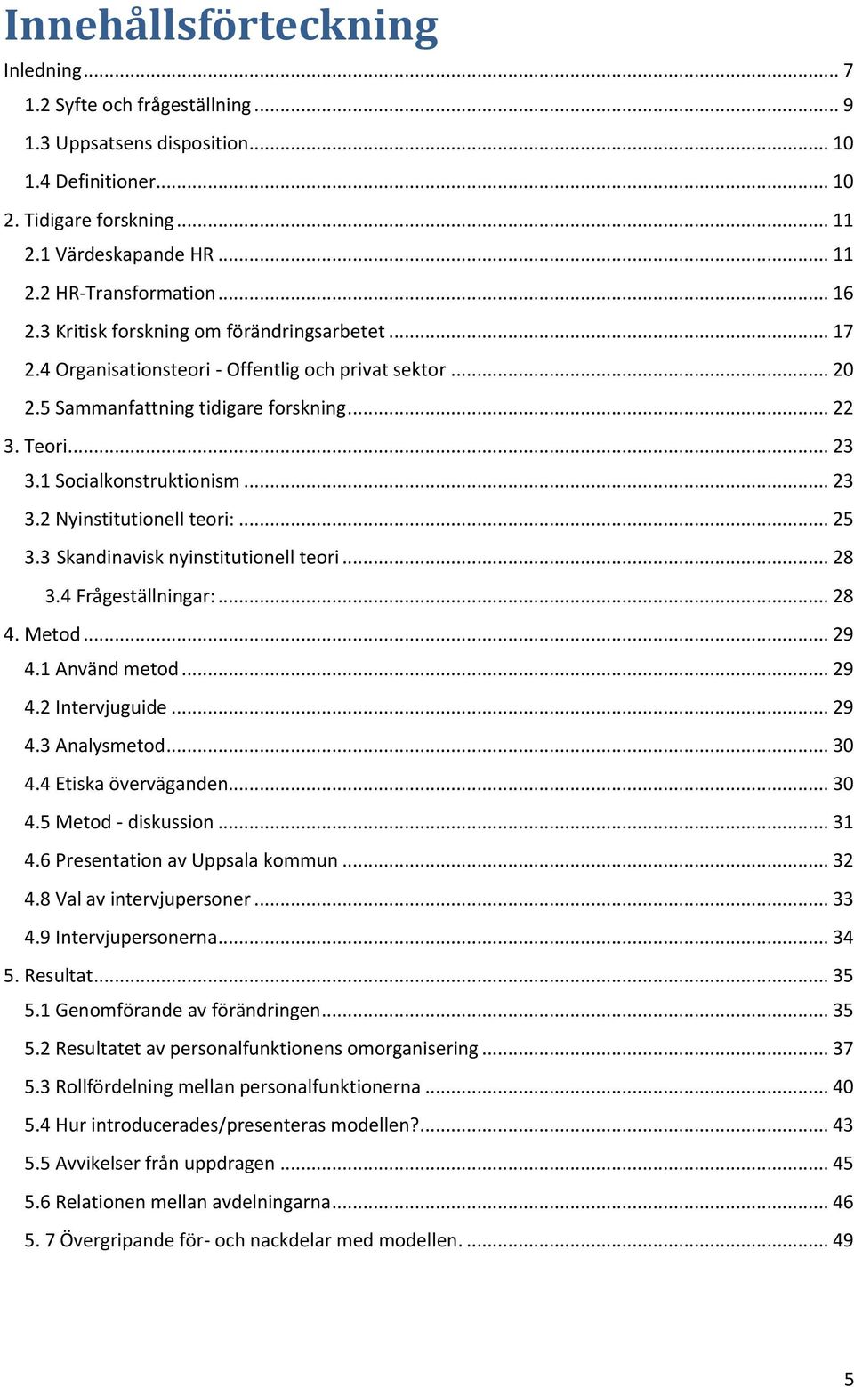 .. 23 3.2 Nyinstitutionell teori:... 25 3.3 Skandinavisk nyinstitutionell teori... 28 3.4 Frågeställningar:... 28 4. Metod... 29 4.1 Använd metod... 29 4.2 Intervjuguide... 29 4.3 Analysmetod... 30 4.