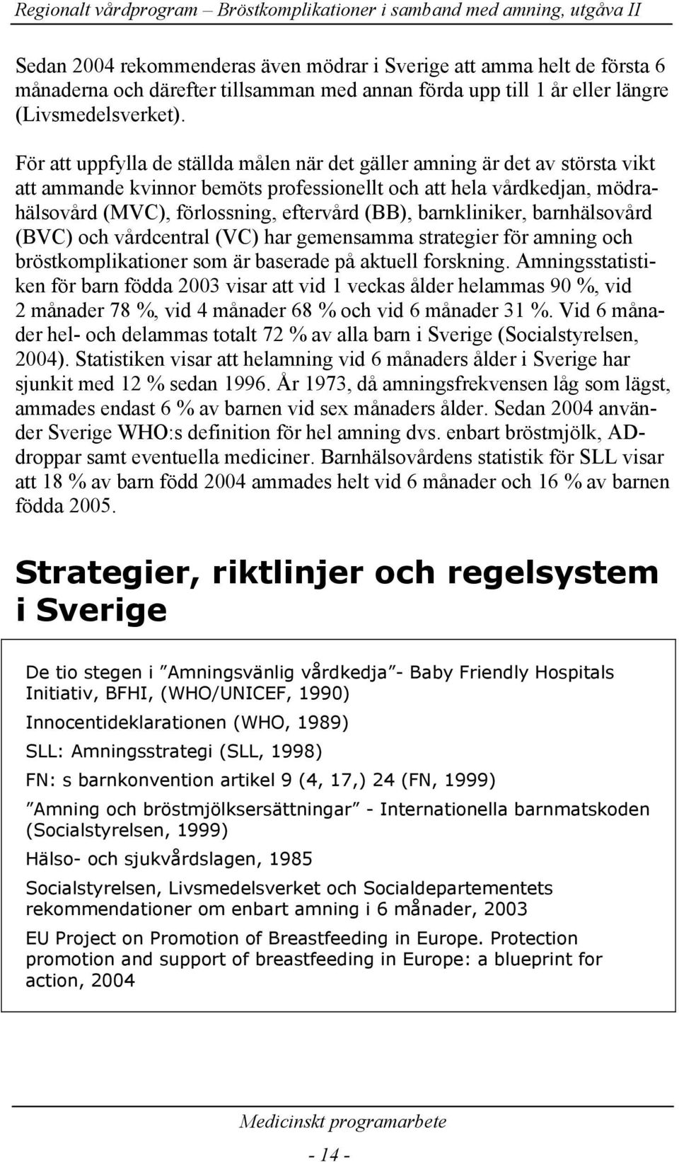 (Socialstyrelsen, 1999) Hälso- och sjukvårdslagen, 1985 Socialstyrelsen, Livsmedelsverket och Socialdepartementets rekommendationer om enbart amning