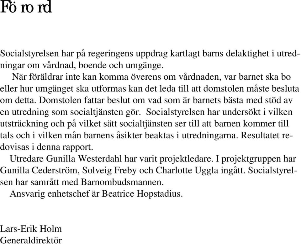 Domstolen fattar beslut om vad som är barnets bästa med stöd av en utredning som socialtjänsten gör.