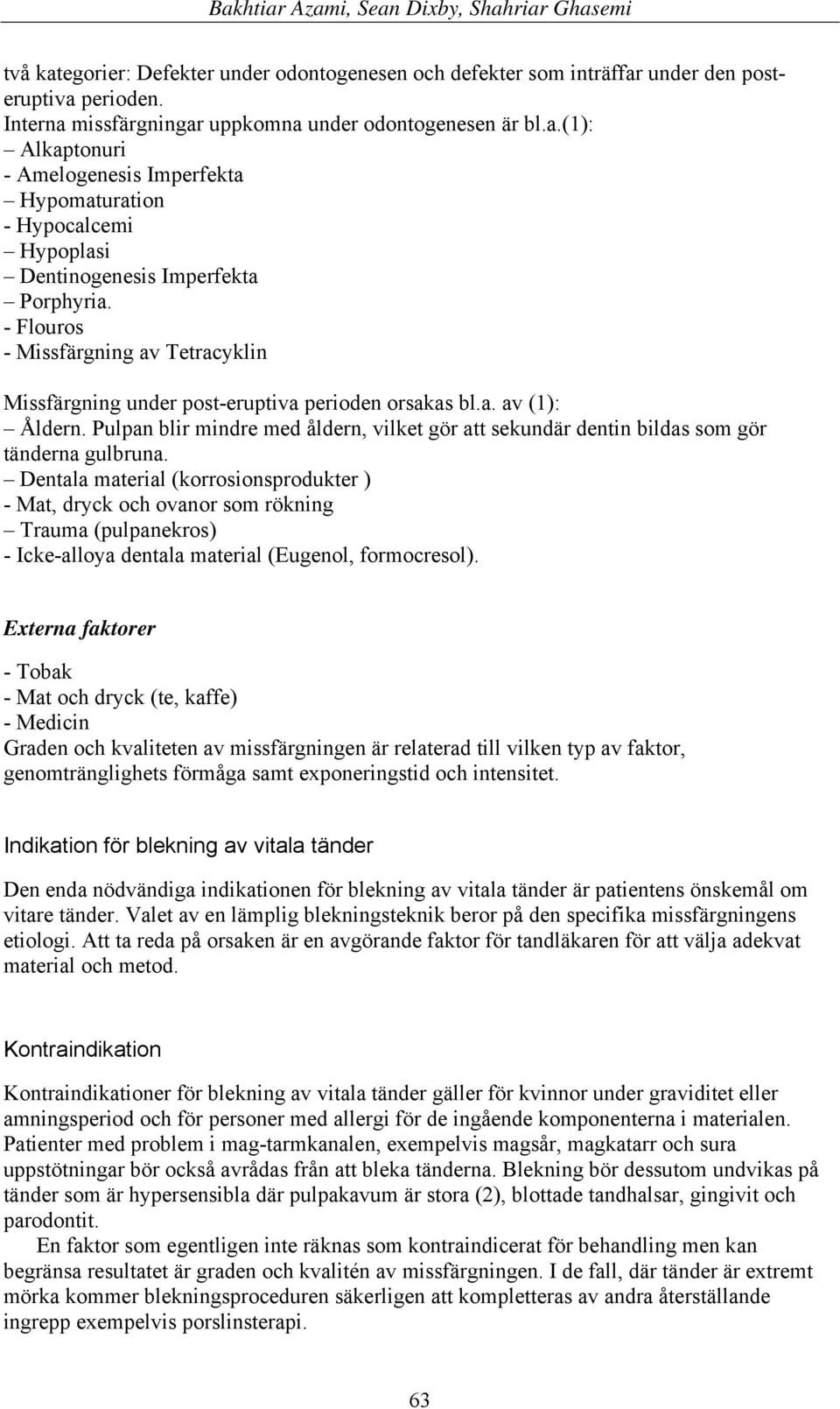 Pulpan blir mindre med åldern, vilket gör att sekundär dentin bildas som gör tänderna gulbruna.