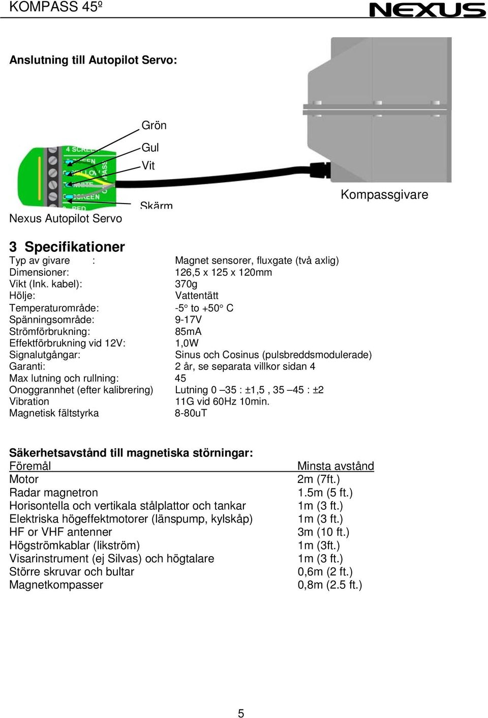 (pulsbreddsmodulerade) Garanti: 2 år, se separata villkor sidan 4 Max lutning och rullning: 45 Onoggrannhet (efter kalibrering) Lutning 0 35 : ±1,5, 35 45 : ±2 Vibration 11G vid 60Hz 10min.