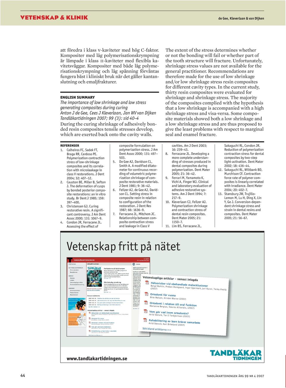 ENGLISH SUMMARY The importance of low shrinkage and low stress generating composites during curing Anton J de Gee, Cees J Kleverlaan, Jan WV van Dijken Tandläkartidningen 2007; 99 (3): sid 40 4